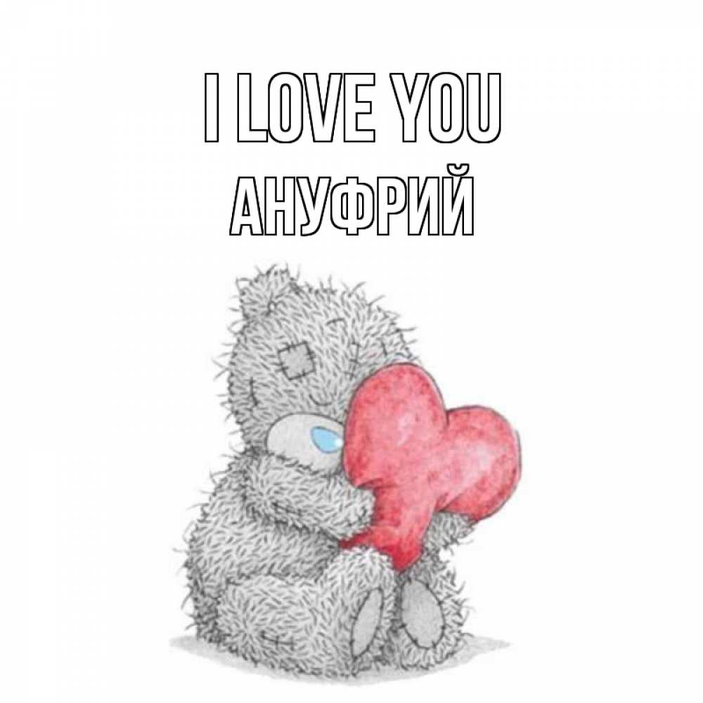 Greetings card с именем, Ануфрий I love you открытка для любимой девушки или парня с медвежонком Тедди Greetings with text for free download 
