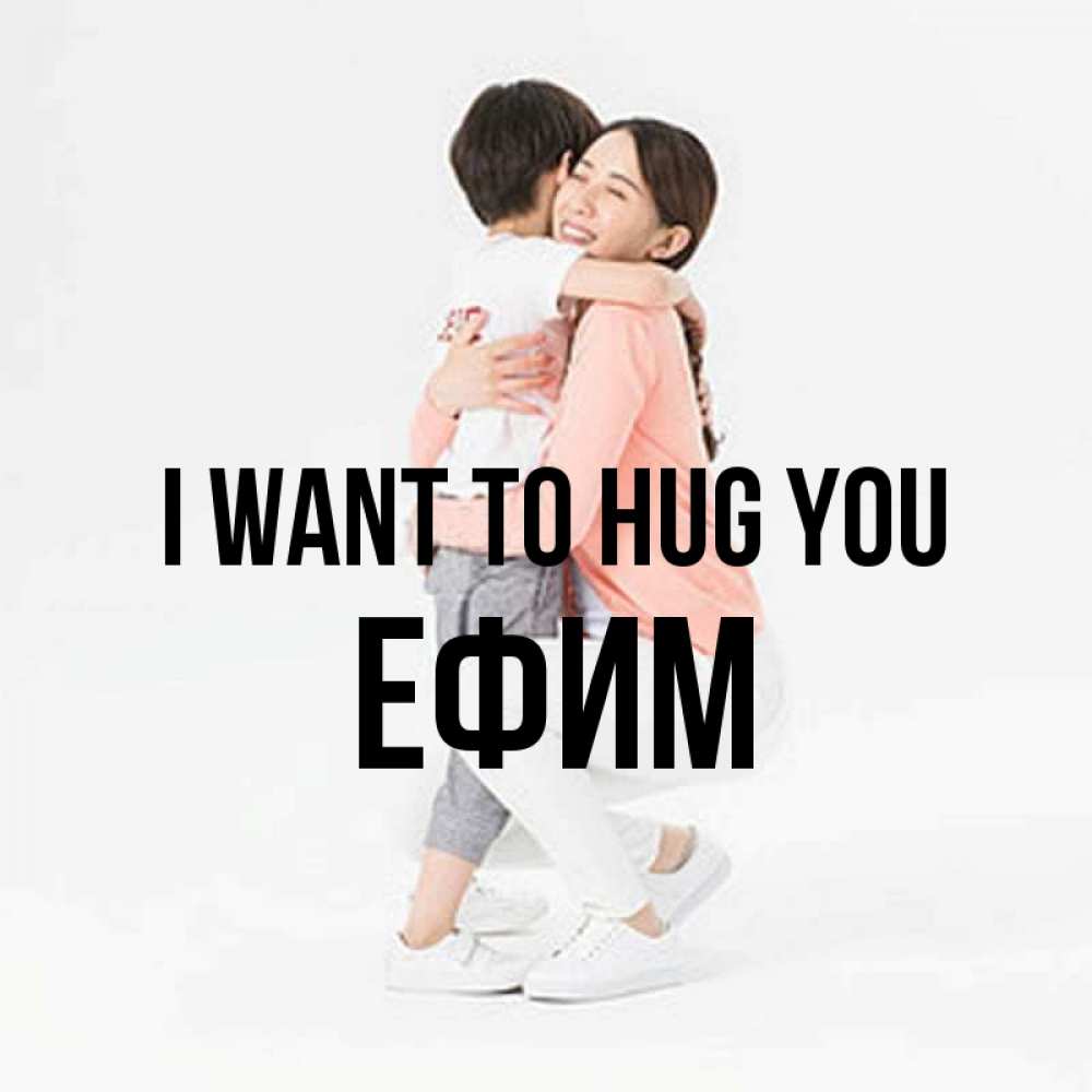 Greetings card с именем, Ефим I want to hug you соскучилась по сыну Greetings with text for free download 