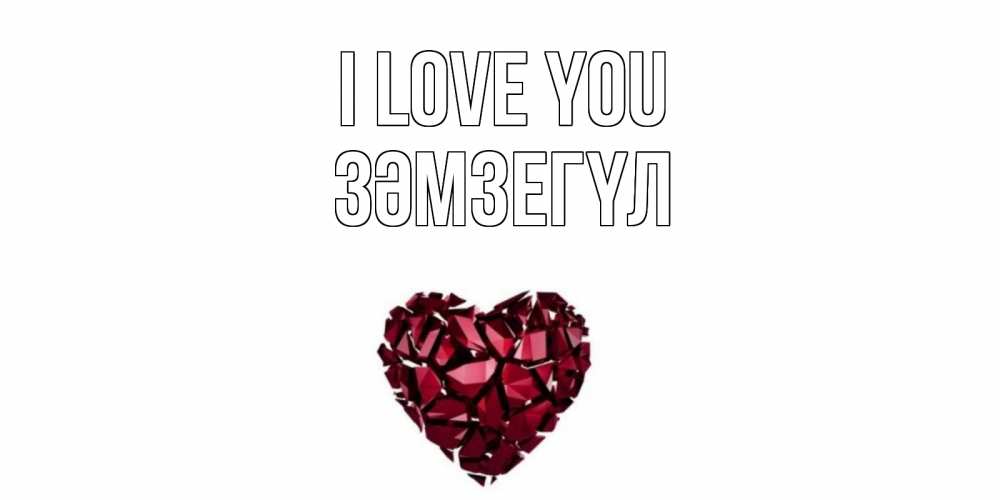 Greetings card с именем, ЗӘМЗЕГҮЛ I love you рубин, любовь Greetings with text for free download 