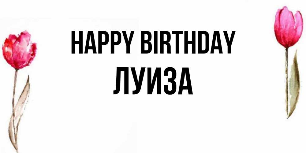 Greetings card с именем, Луиза Happy Birthday открытки акварелью с цветами Greetings with text for free download 