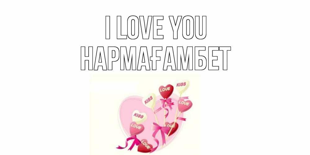 Greetings card с именем, НАРМАҒАМБЕТ I love you сердце, леденцы Greetings with text for free download 