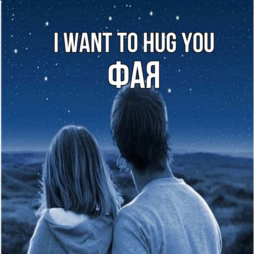 Greetings card с именем, Фая I want to hug you парень с девушкой смотрят на звезды Greetings with text for free download 