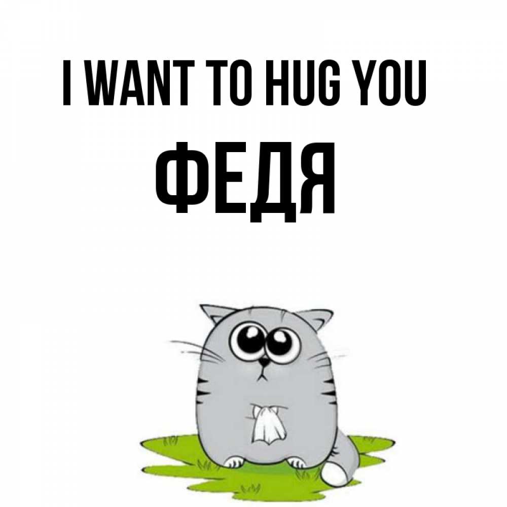 Greetings card с именем, Федя I want to hug you котик теребит платочек сидя на травке Greetings with text for free download 