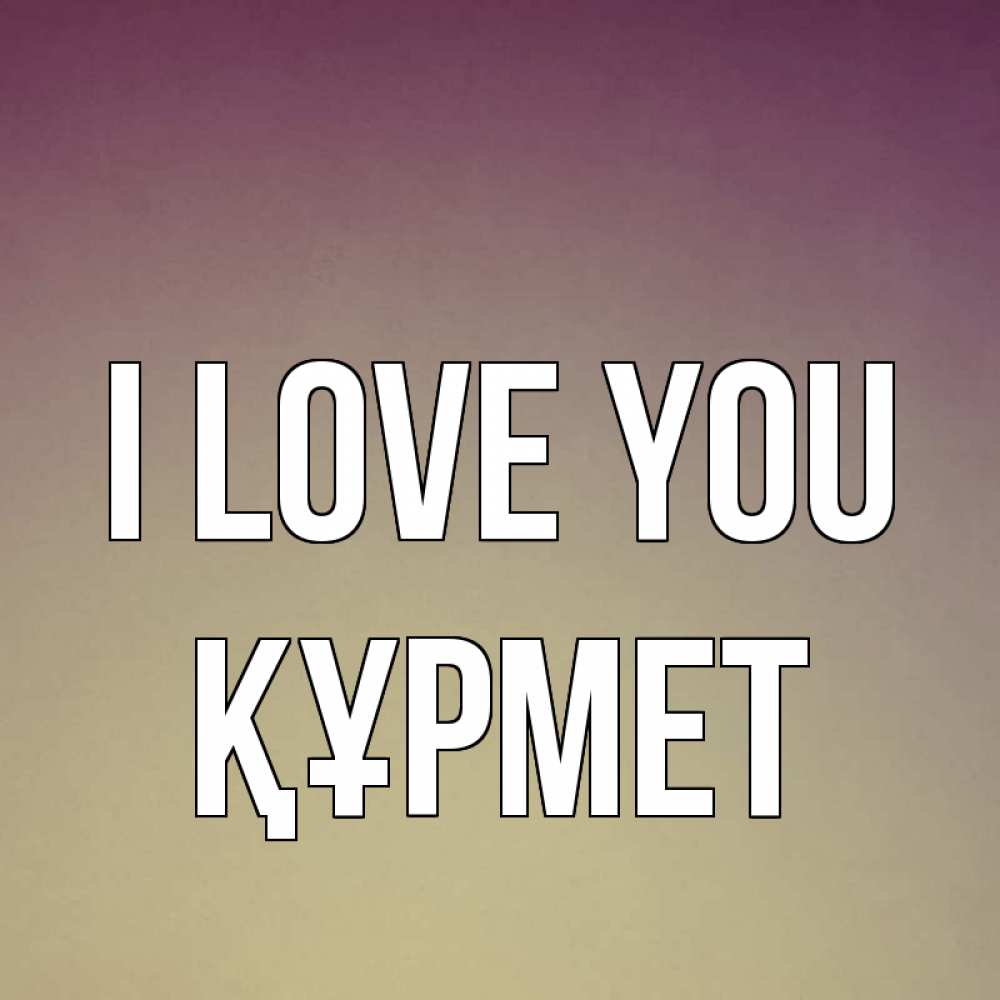 Greetings card с именем, ҚҰРМЕТ I love you для любимой Greetings with text for free download 