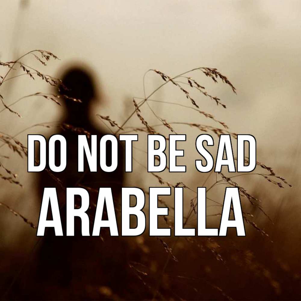 Greetings card с именем, Arabella Do not be sad грусть Greetings with text for free download 