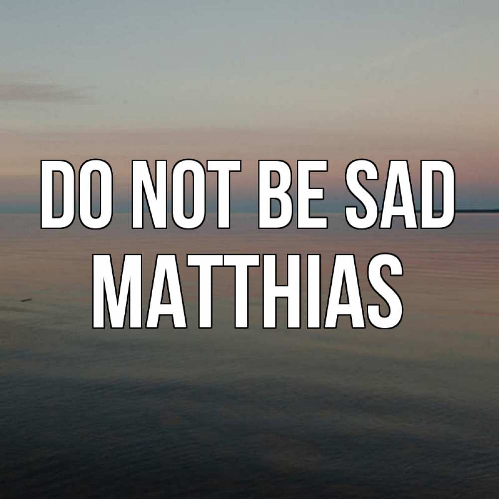 Greetings card с именем, Matthias Do not be sad водная гладь Greetings with text for free download 