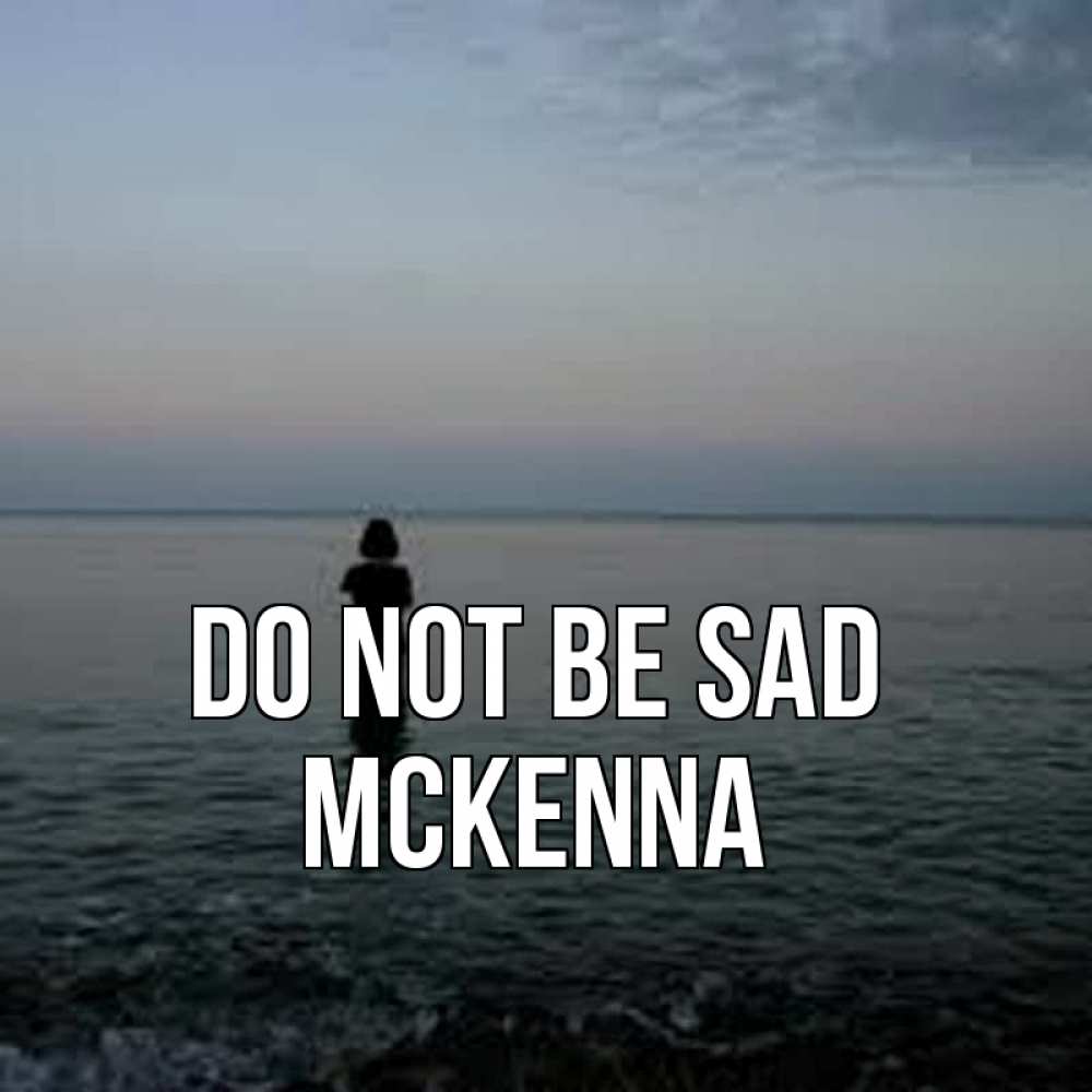 Greetings card с именем, Mckenna Do not be sad девушка Greetings with text for free download 