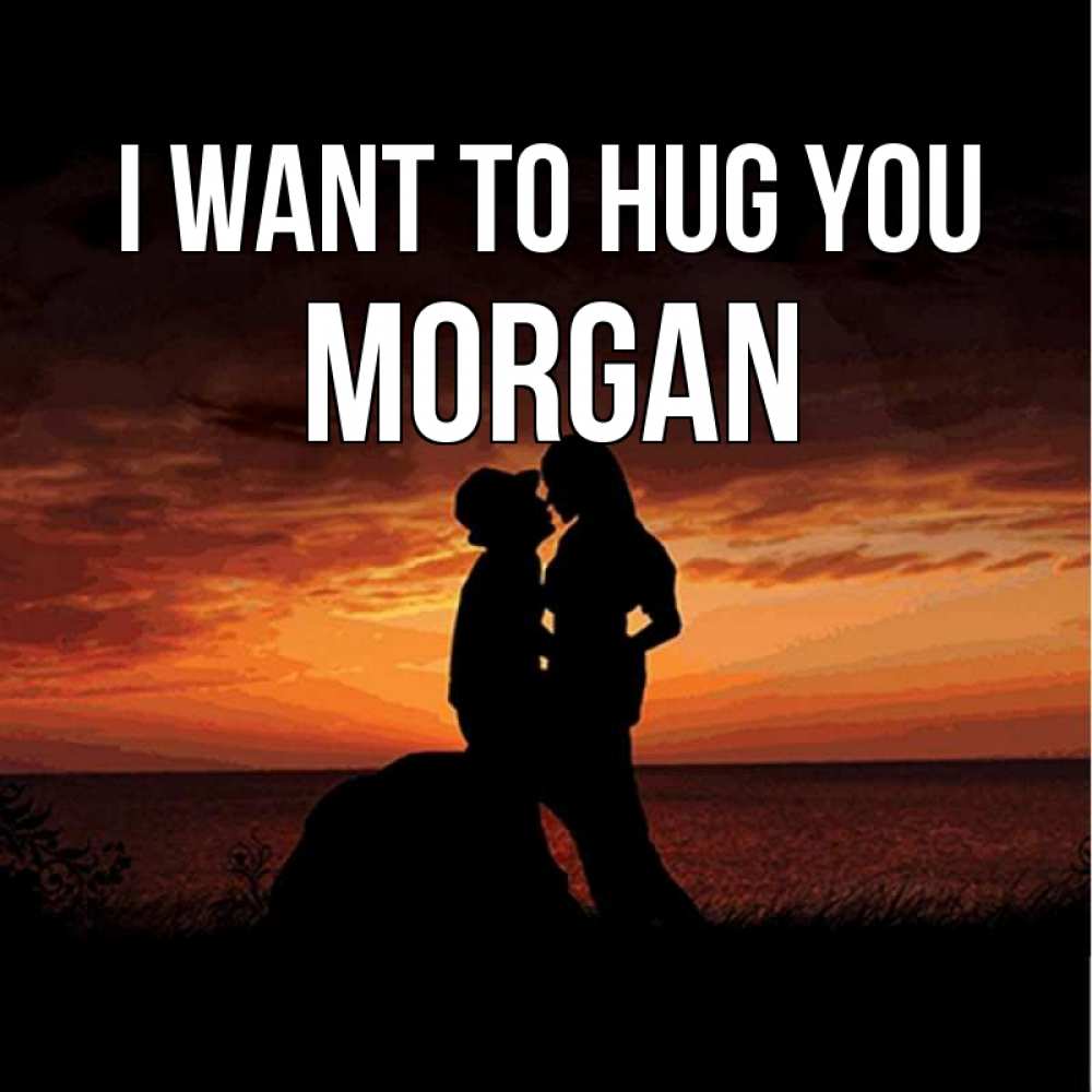 Greetings card с именем, Morgan I want to hug you парень и девушка и оранжевое небо Greetings with text for free download 