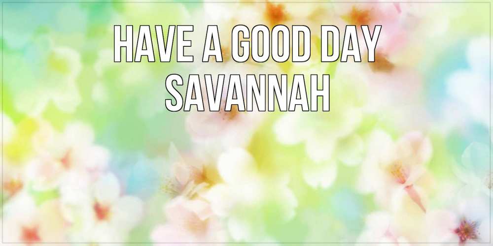 Greetings card с именем, Savannah Have a good day удачного летнего солнечного дня Greetings with text for free download 