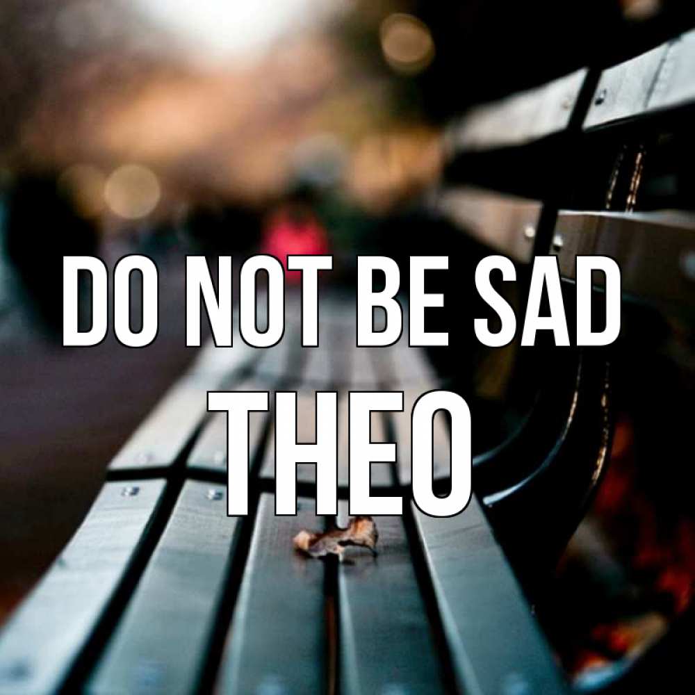 Greetings card с именем, Theo Do not be sad размытый фон Greetings with text for free download 
