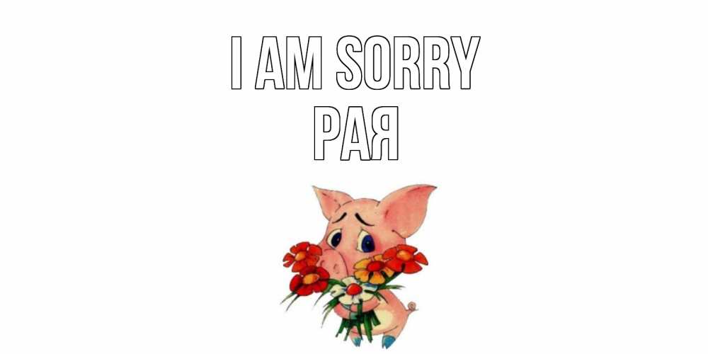 Greetings card с именем, Рая I am sorry открытка с поросей которая просит прощения Greetings with text for free download 