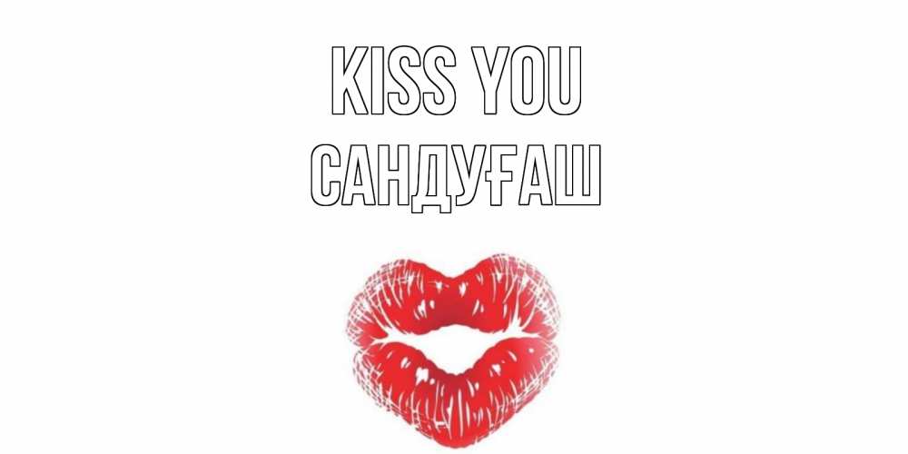 Greetings card с именем, САНДУҒАШ Kiss you поцелуй Greetings with text for free download 