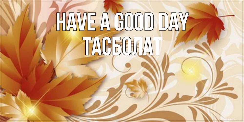 Greetings card с именем, ТАСБОЛАТ Have a good day листики и осеннее настроение Greetings with text for free download 