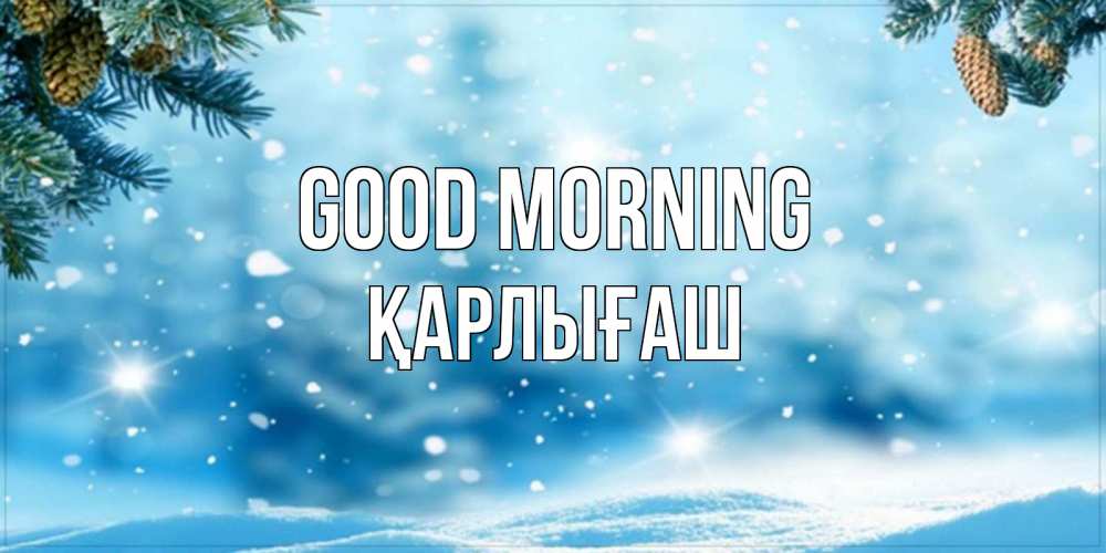 Greetings card с именем, ҚАРЛЫҒАШ Good morning зимнее доброе утро Greetings with text for free download 