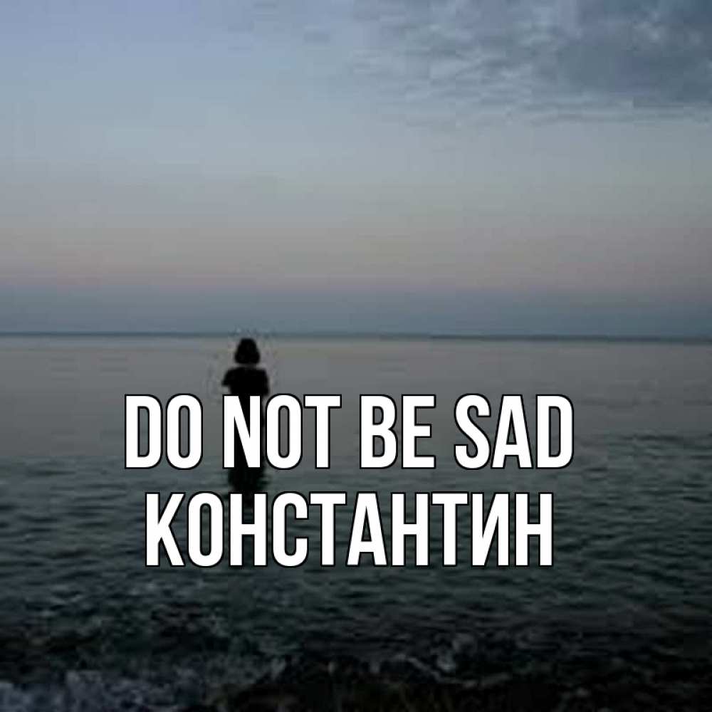 Greetings card с именем, Константин Do not be sad девушка Greetings with text for free download 