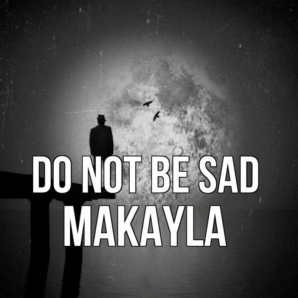 Greetings card с именем, Makayla Do not be sad мужчина на мосту Greetings with text for free download 