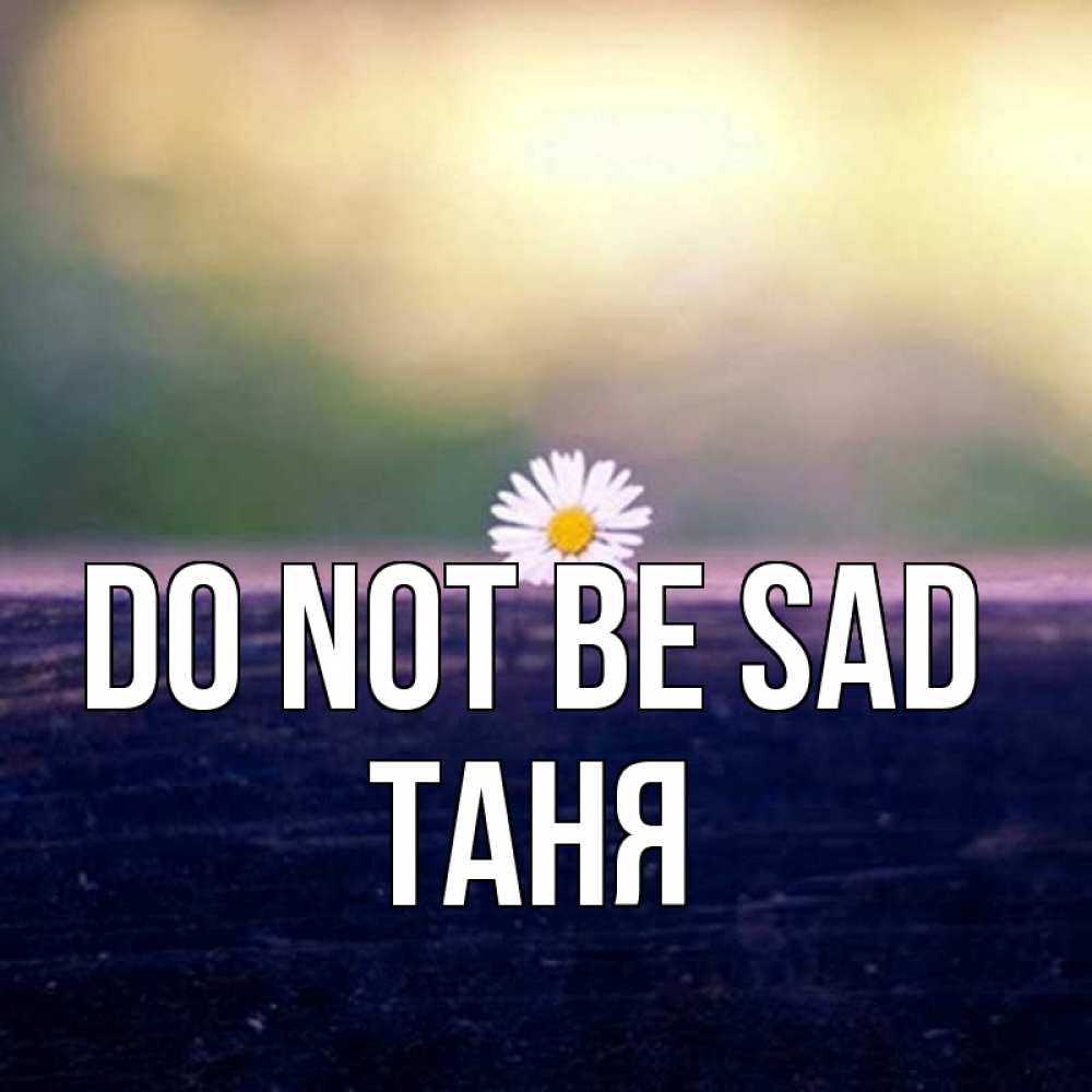 Greetings card с именем, Таня Do not be sad красота Greetings with text for free download 