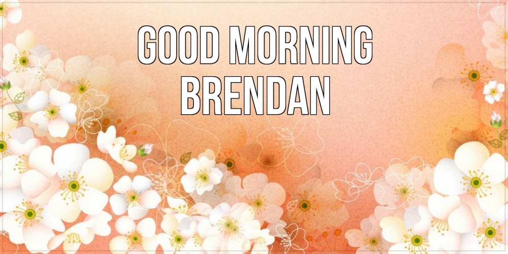Greetings card с именем, Brendan Good morning доброе утро с цветами Greetings with text for free download 