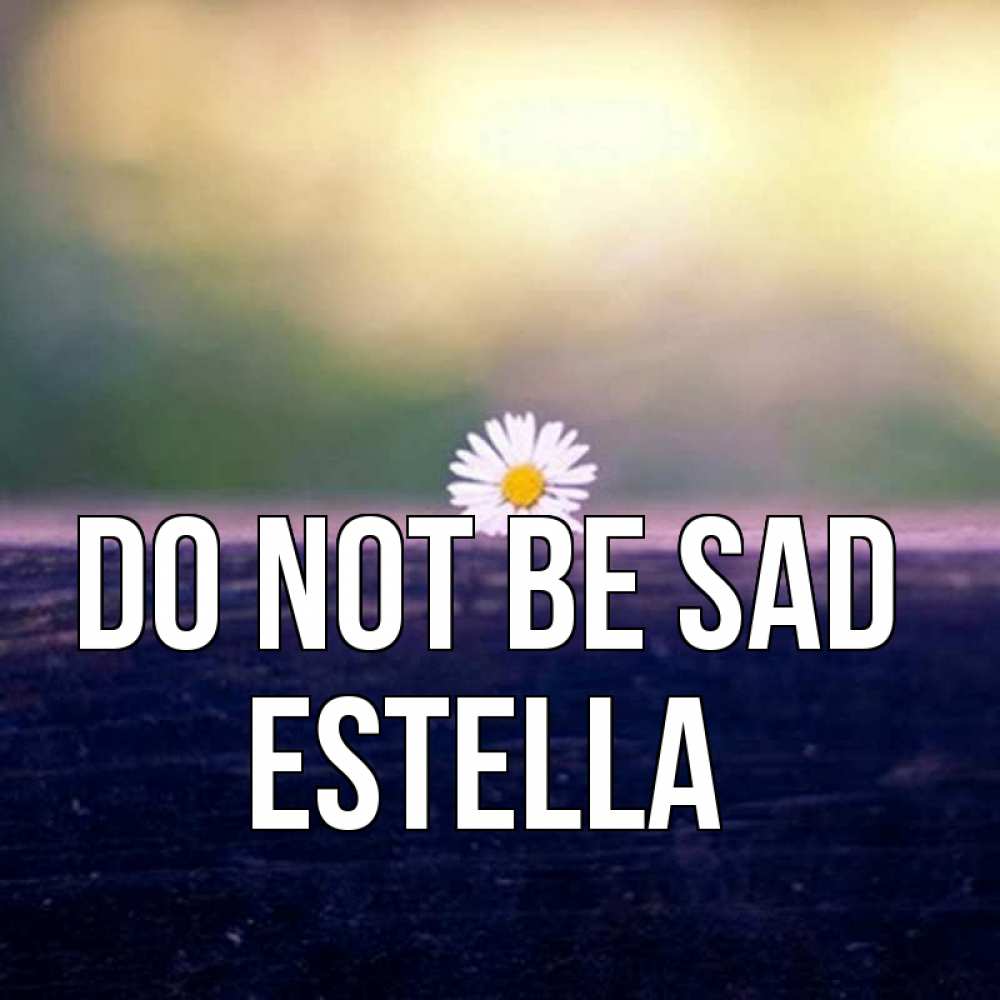 Greetings card с именем, Estella Do not be sad красота Greetings with text for free download 