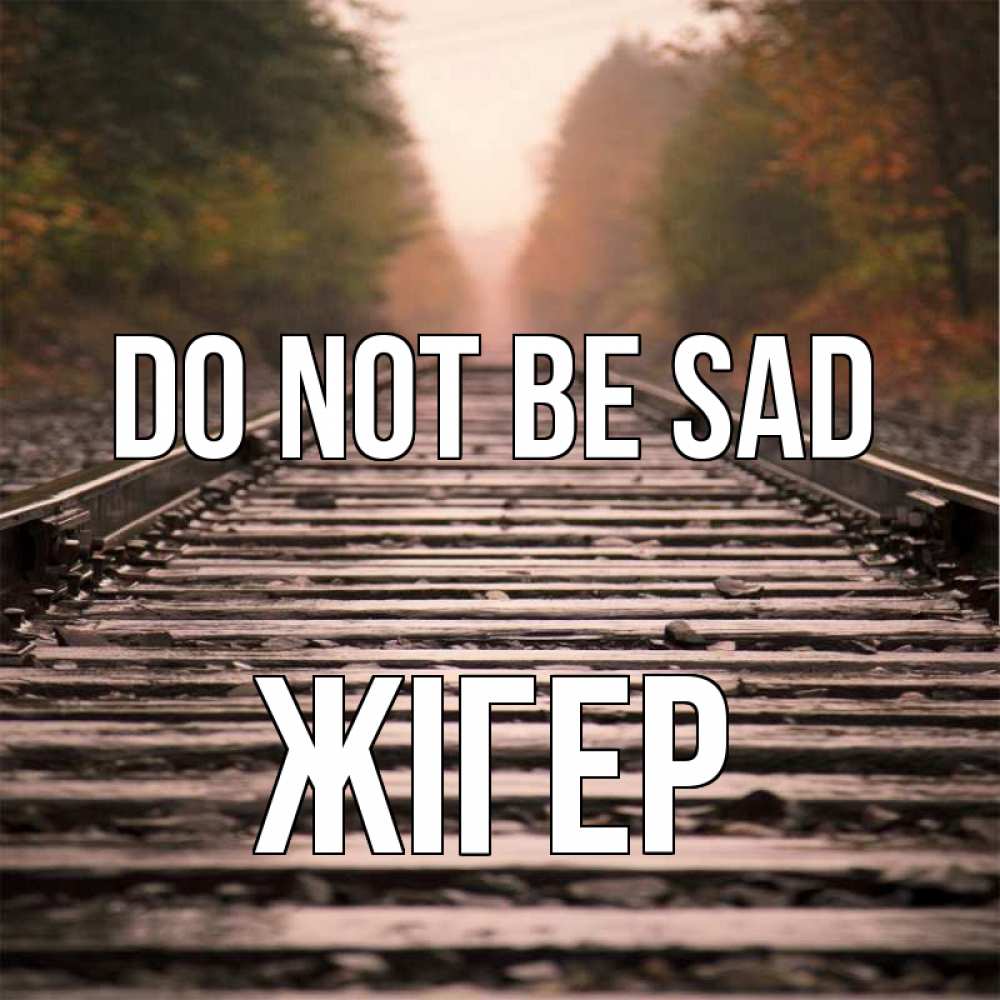 Greetings card с именем, Жігер Do not be sad лес и железная дорога Greetings with text for free download 
