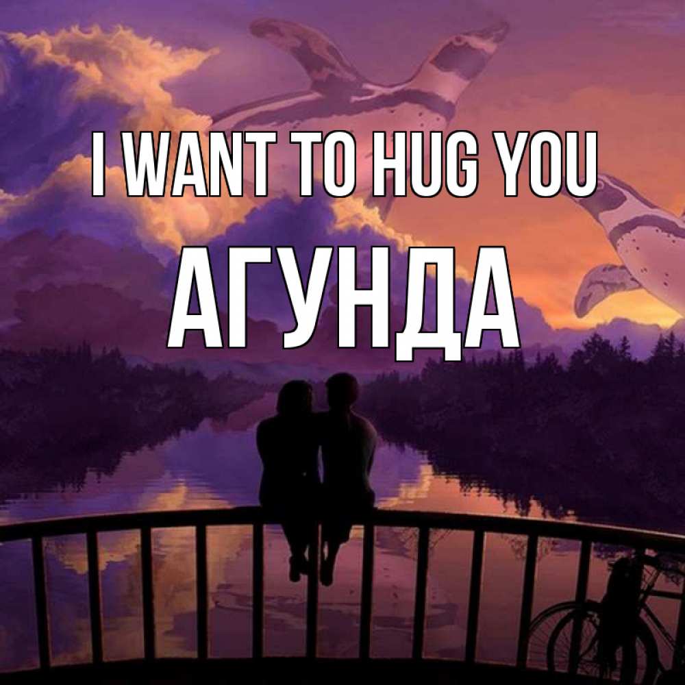 Greetings card с именем, Агунда I want to hug you парочка сидит на мосте или на набережной Greetings with text for free download 