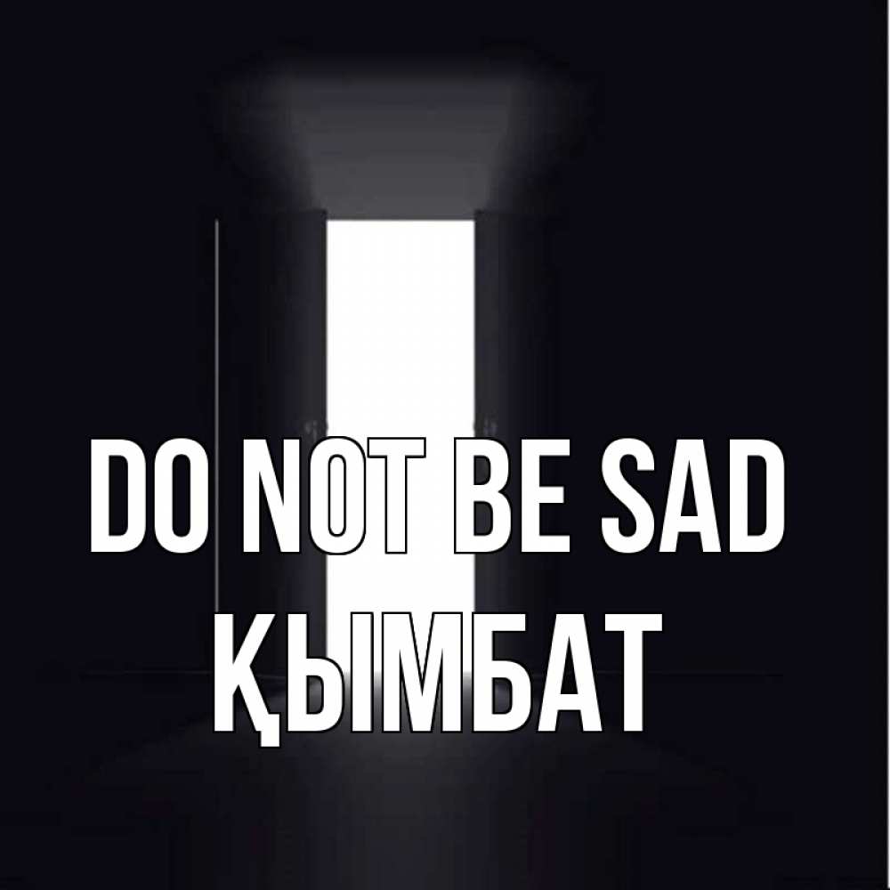 Greetings card с именем, ҚЫМБАТ Do not be sad открытая дверь Greetings with text for free download 