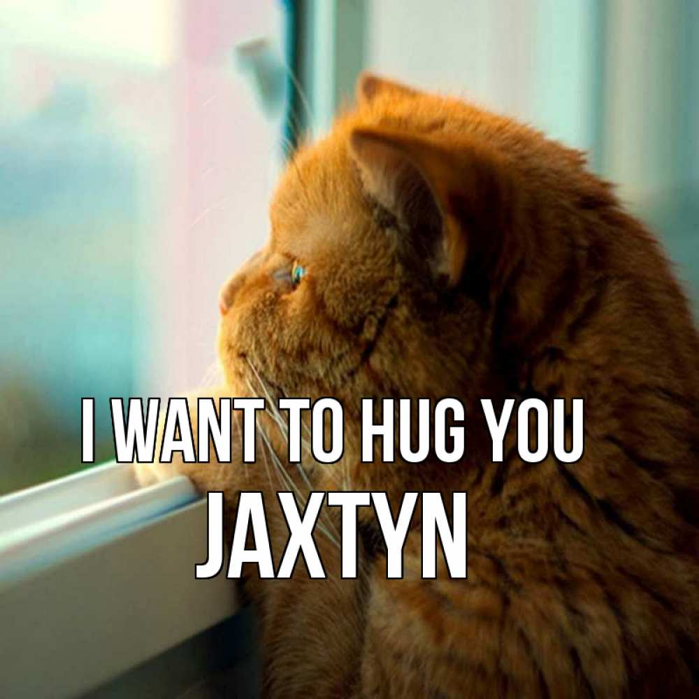 Greetings card с именем, Jaxtyn I want to hug you большой огромный рыжий котяра Greetings with text for free download 