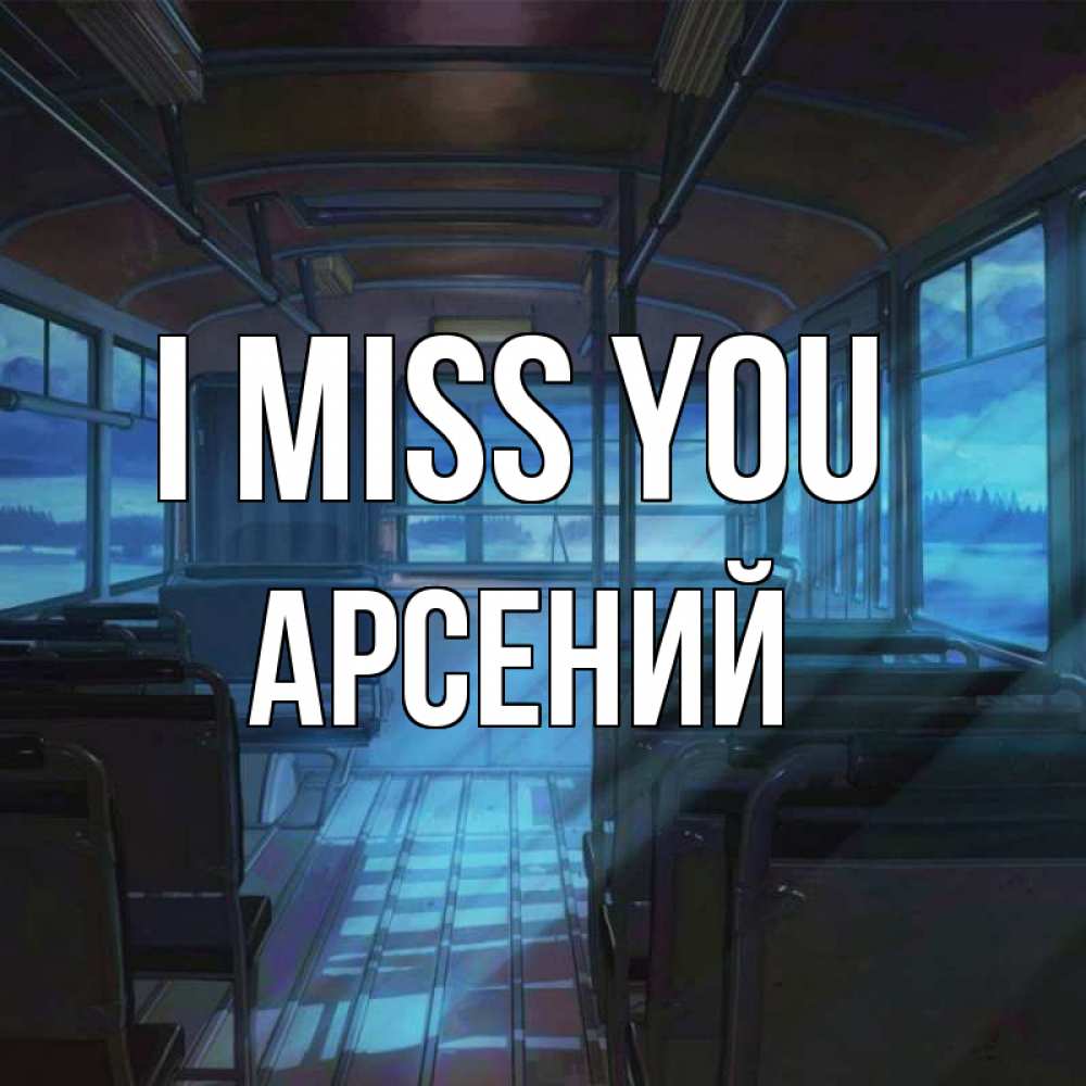 Greetings card с именем, Арсений I miss you тоска Greetings with text for free download 