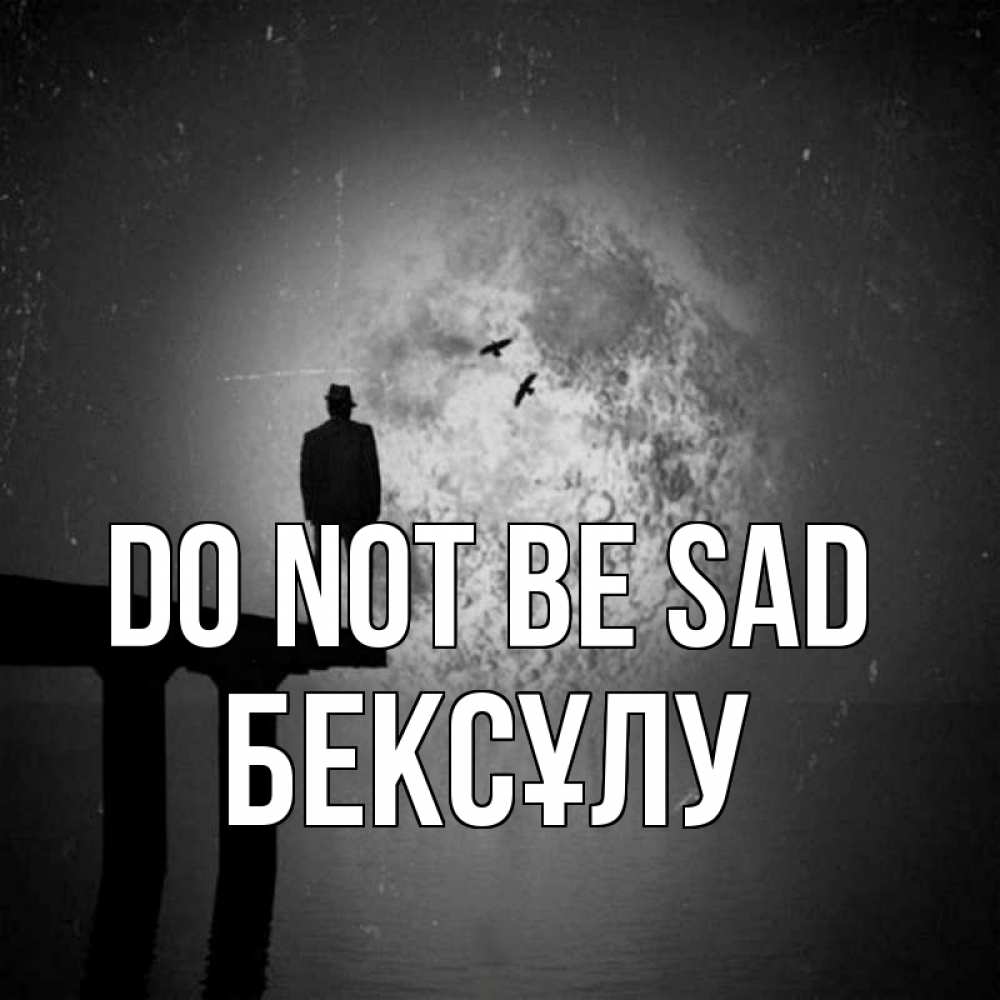Greetings card с именем, БЕКСҰЛУ Do not be sad мужчина на мосту Greetings with text for free download 