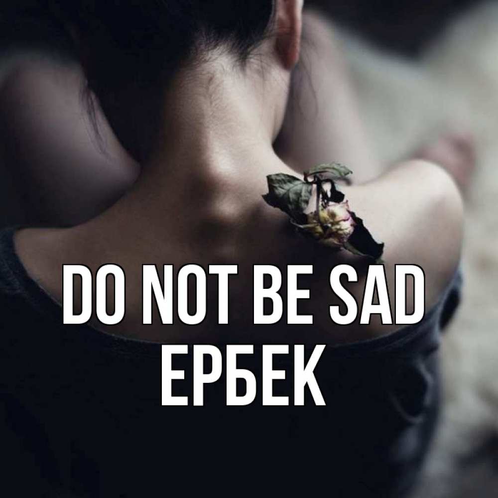 Greetings card с именем, Ербек Do not be sad девушка со спины Greetings with text for free download 