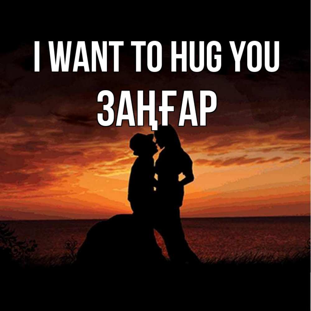 Greetings card с именем, Заңғар I want to hug you парень и девушка и оранжевое небо Greetings with text for free download 