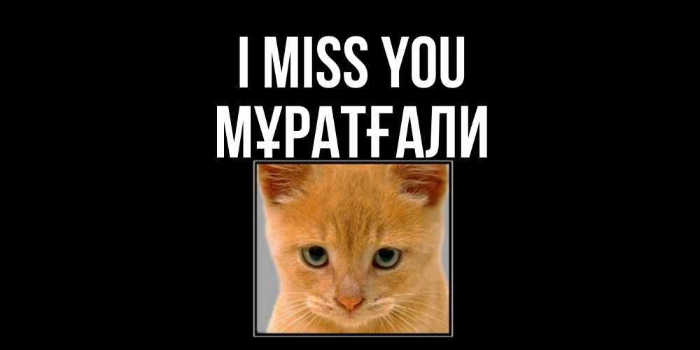 Greetings card с именем, Мұратғали I miss you открытки рыжий котенок скучает по тебе Greetings with text for free download 