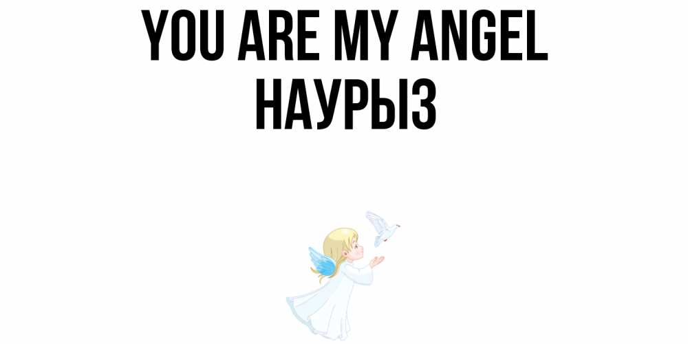 Greetings card с именем, НАУРЫЗ You are my angel ангел, голубь Greetings with text for free download 