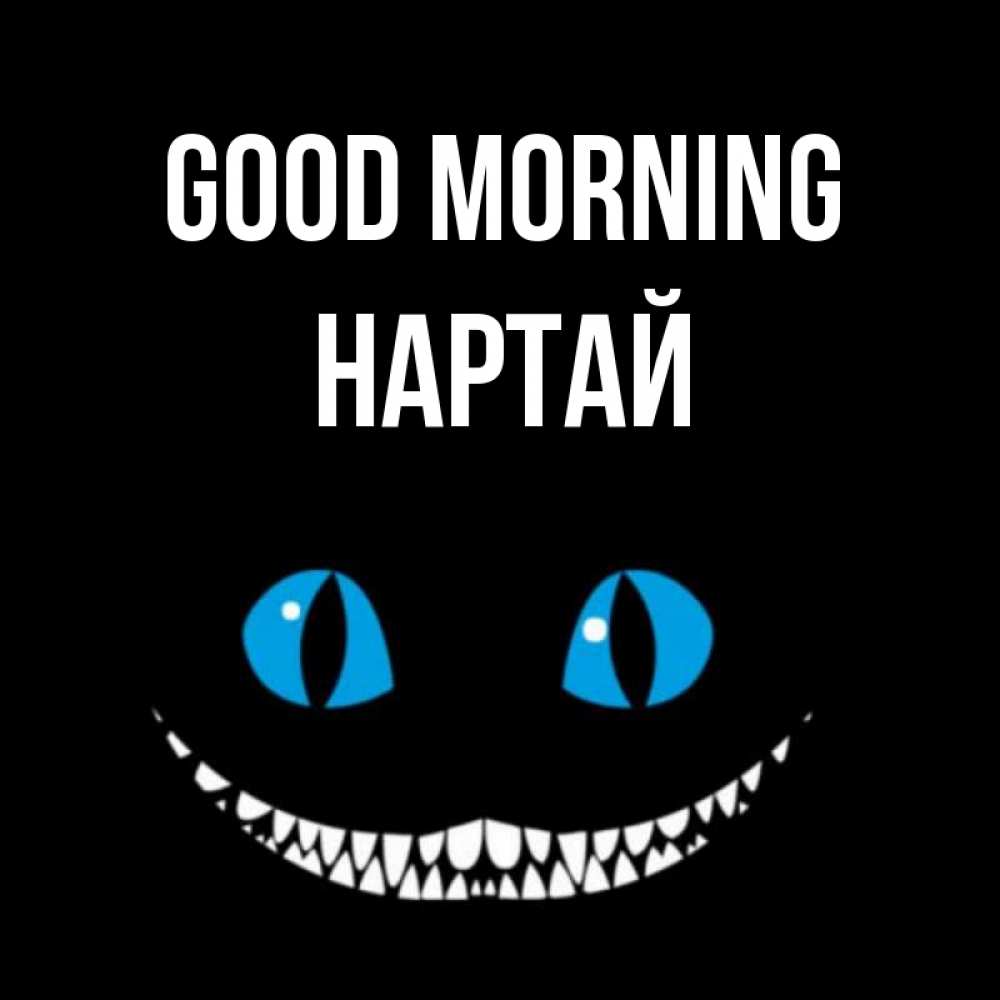 Greetings card с именем, Нартай Good morning голубые глаза и зубки Greetings with text for free download 