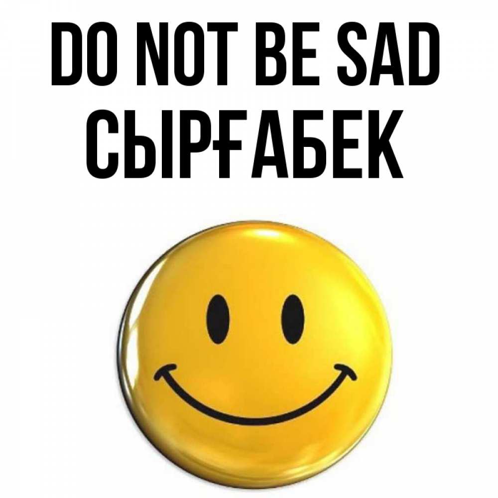 Greetings card с именем, СЫРҒАБЕК Do not be sad триде смайл Greetings with text for free download 