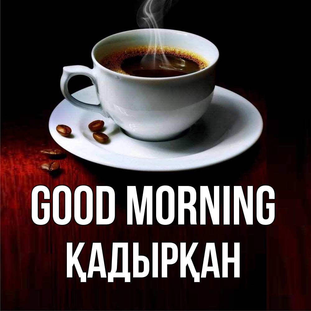 Greetings card с именем, Қадырқан Good morning белая посуда Greetings with text for free download 