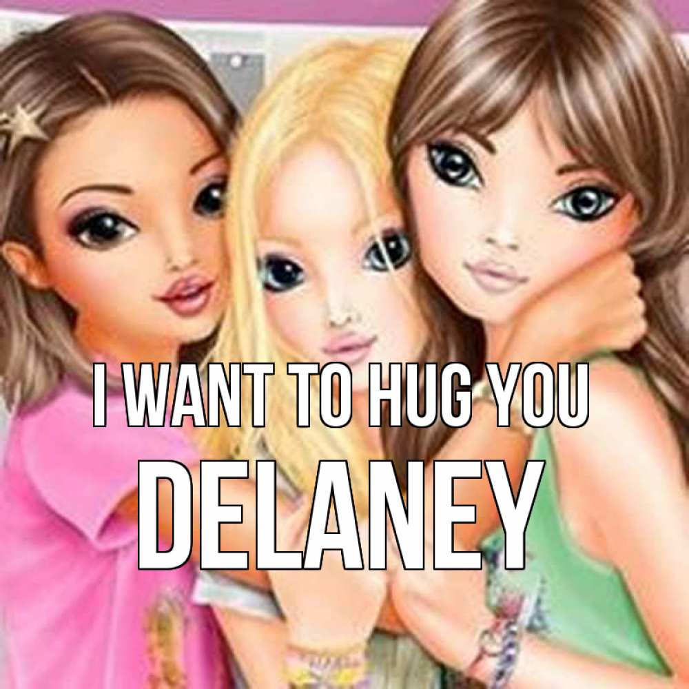Greetings card с именем, Delaney I want to hug you красивые девчонки Greetings with text for free download 