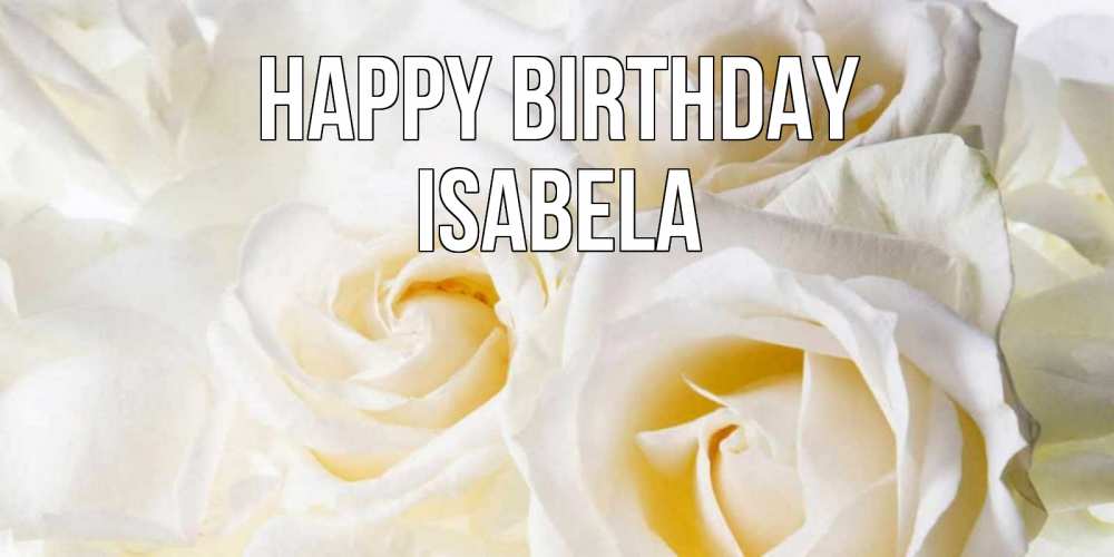 Greetings card с именем, Isabela Happy Birthday открыточки на день рождения любимым Greetings with text for free download 
