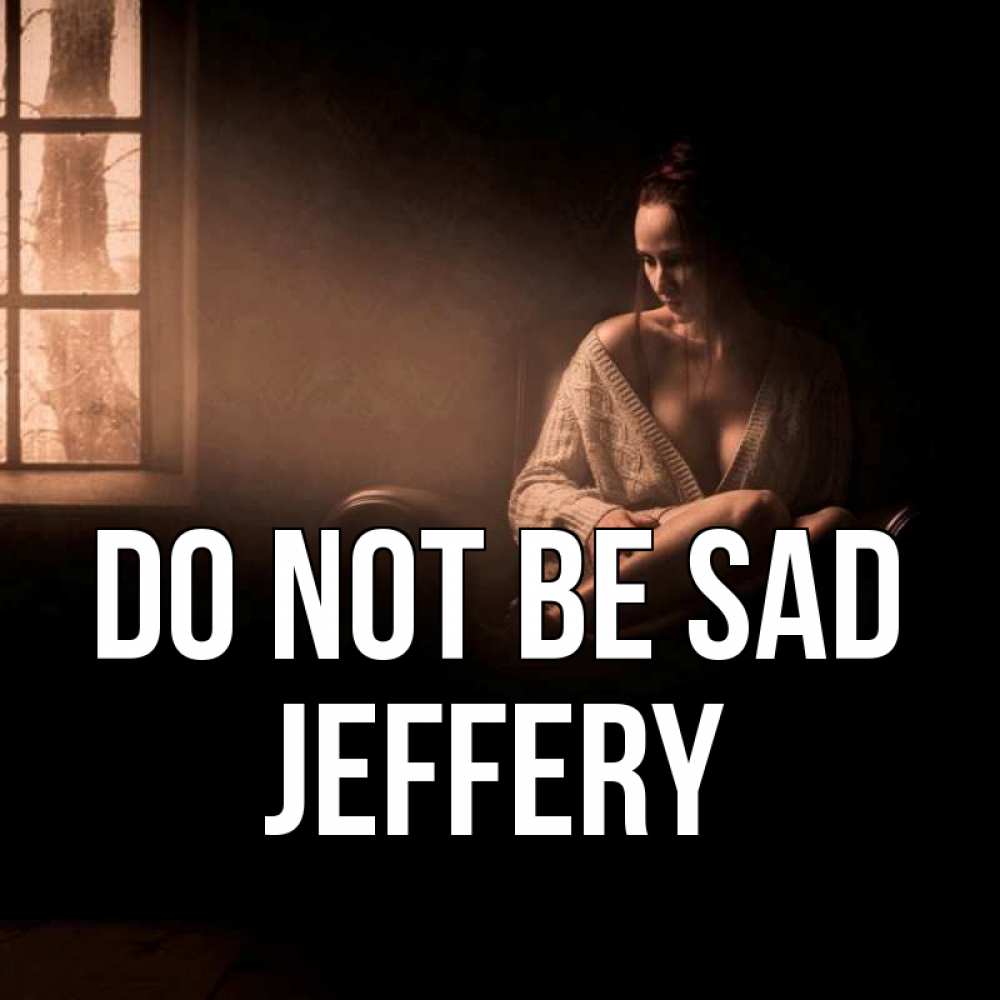 Greetings card с именем, Jeffery Do not be sad сидя у окна Greetings with text for free download 