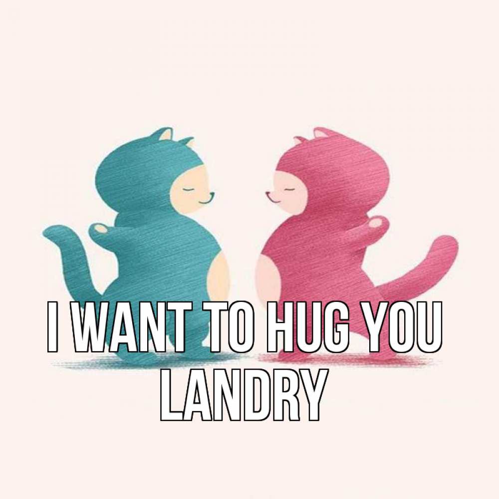 Greetings card с именем, Landry I want to hug you пузики и котики Greetings with text for free download 