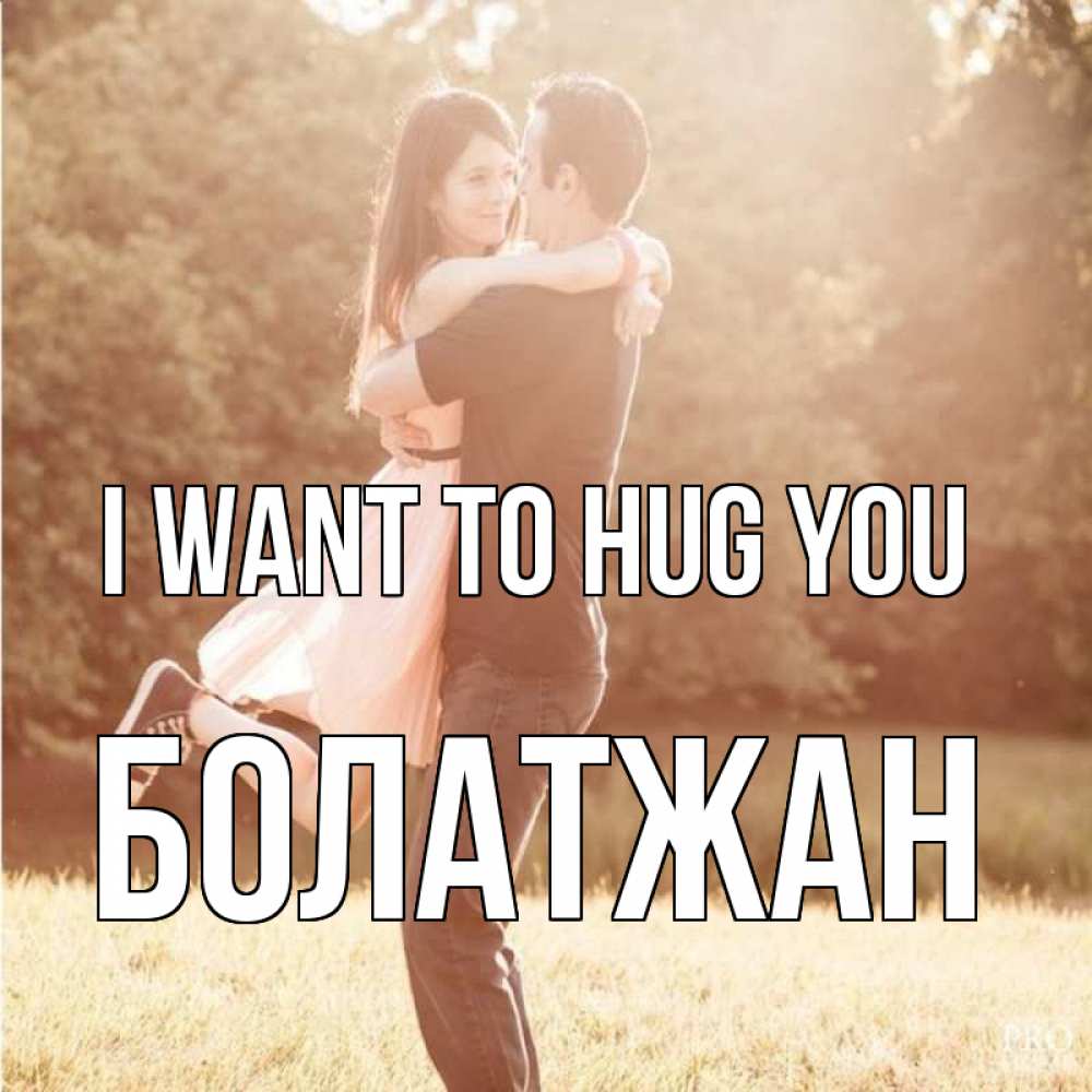 Greetings card с именем, Болатжан I want to hug you парень и девушка фото под фильтром Greetings with text for free download 