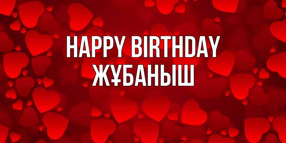 Greetings card с именем, Жұбаныш Happy Birthday прекрасные сердечки на открытке с красным фоном Greetings with text for free download 