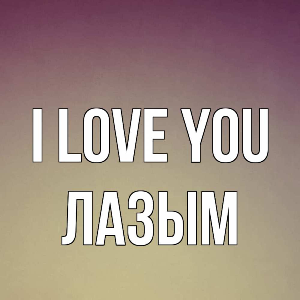 Greetings card с именем, ЛАЗЫМ I love you для любимой Greetings with text for free download 