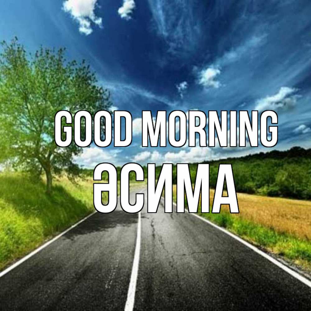 Greetings card с именем, ӘСИМА Good morning дорога и небо Greetings with text for free download 