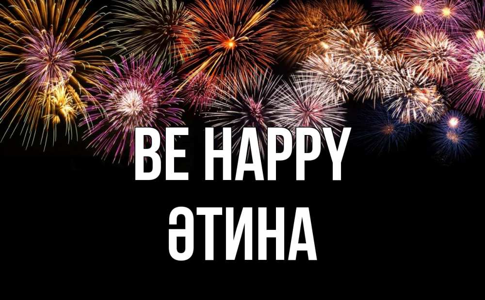 Greetings card с именем, ӘТИНА Be happy Фейрверг 1 Greetings with text for free download 