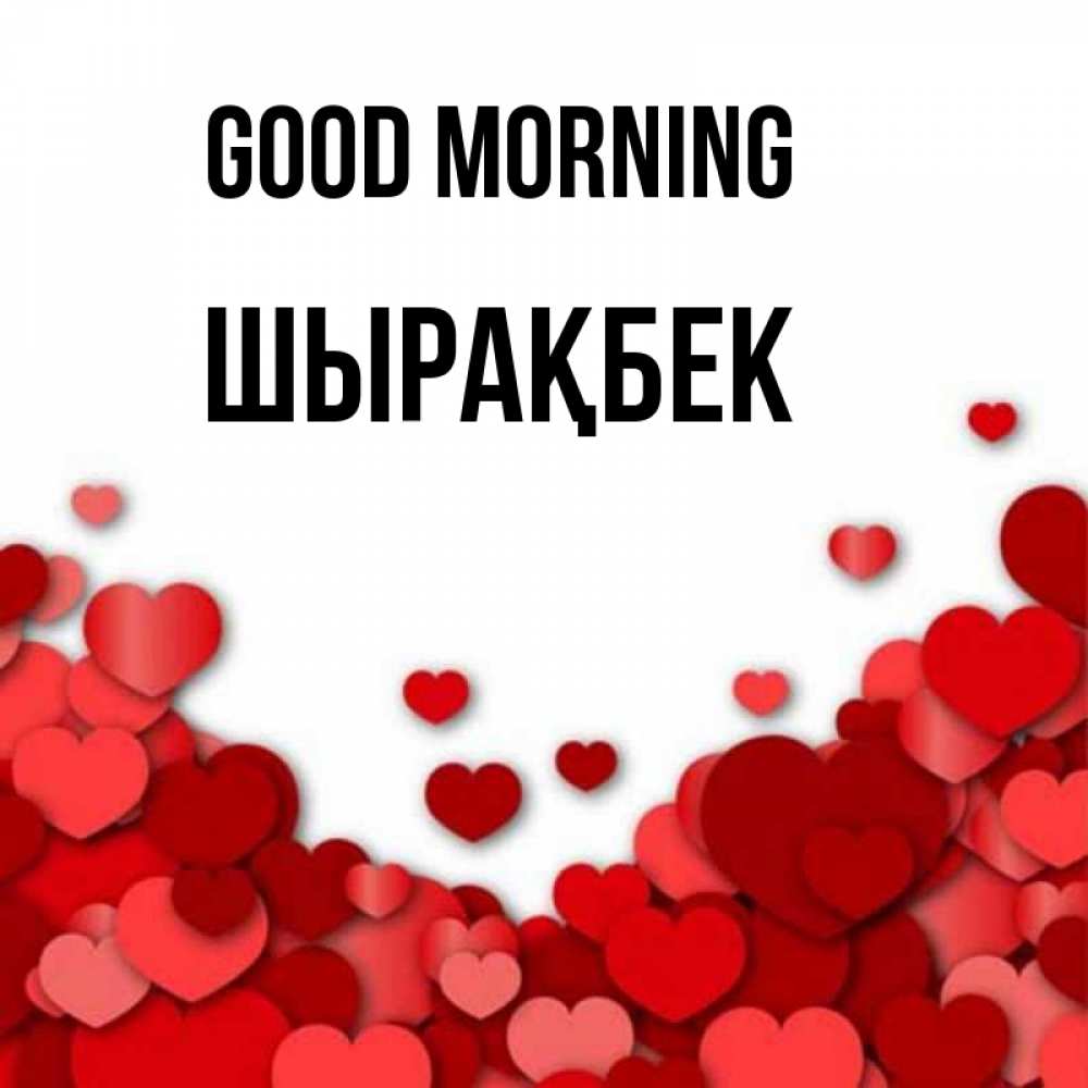Greetings card с именем, ШЫРАҚБЕК Good morning хорошего настроения Greetings with text for free download 