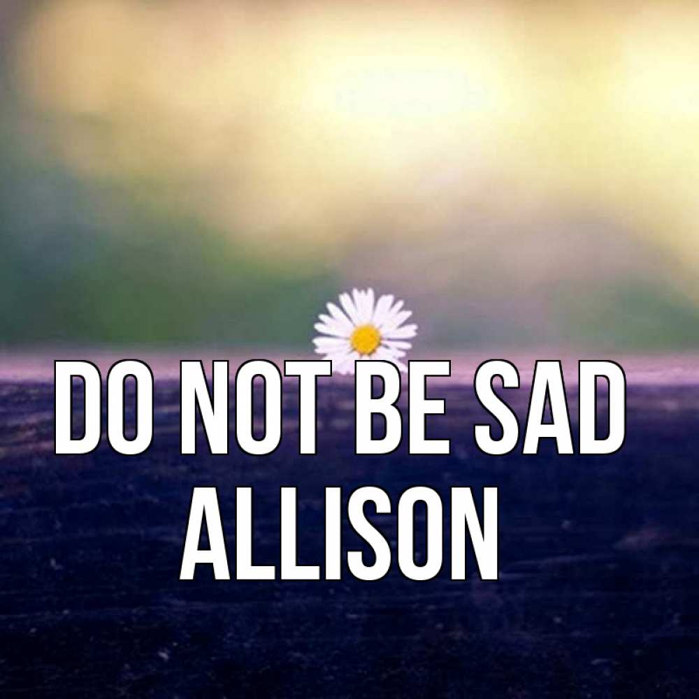 Greetings card с именем, Allison Do not be sad красота Greetings with text for free download 