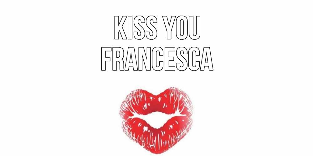 Greetings card с именем, Francesca Kiss you поцелуй Greetings with text for free download 