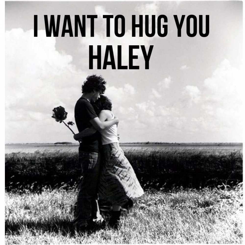 Greetings card с именем, Haley I want to hug you чернобелое фото Greetings with text for free download 