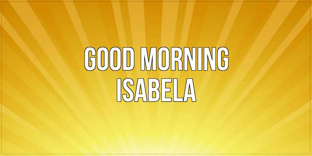 Greetings card с именем, Isabela Good morning пожелания доброго утра Greetings with text for free download 